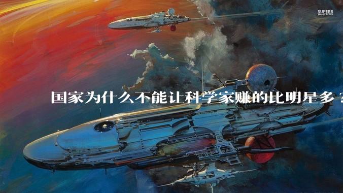 国家为什么不能让科学家赚的比明星多?
