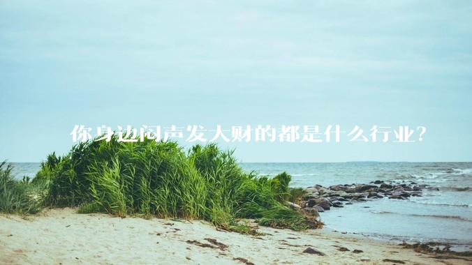 你身边闷声发大财的都是什么行业？