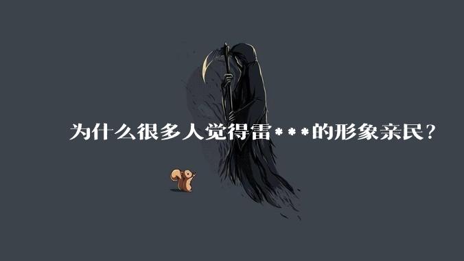 为什么很多人觉得雷***的形象亲民？